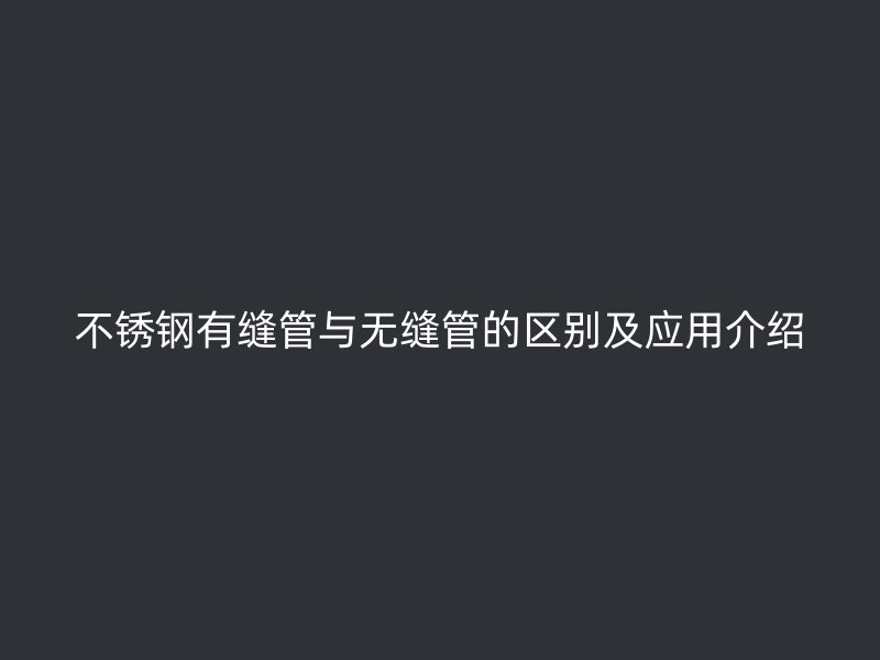 欧冠中文官网有缝管与无缝管的区别及应用介绍