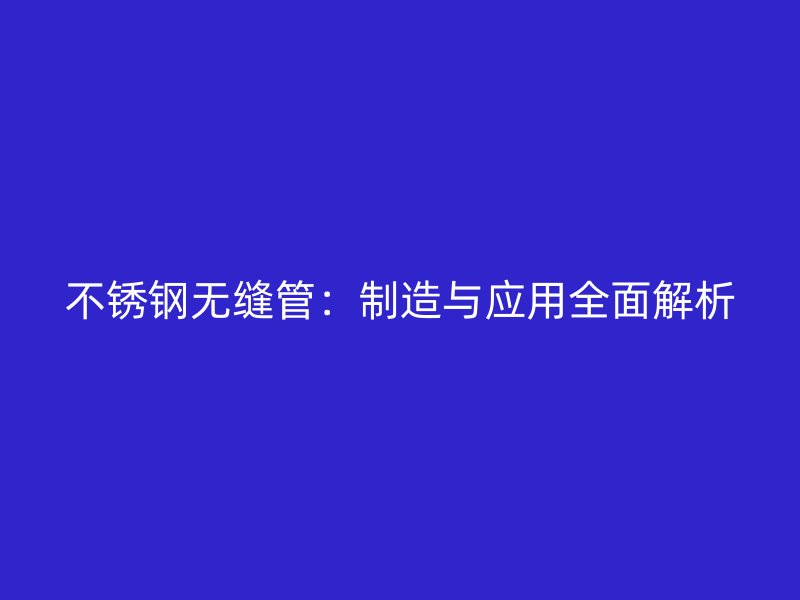 欧冠中文官网无缝管：制造与应用全面解析