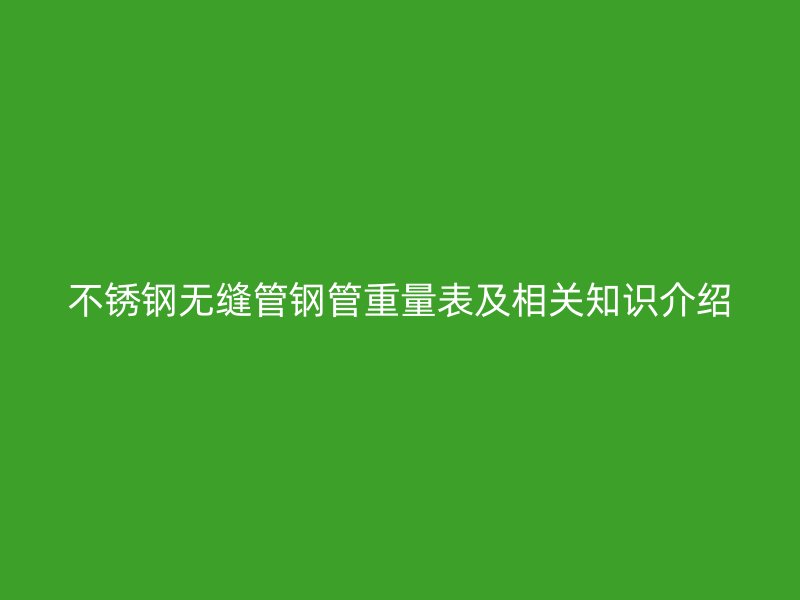 欧冠中文官网无缝管钢管重量表及相关知识介绍