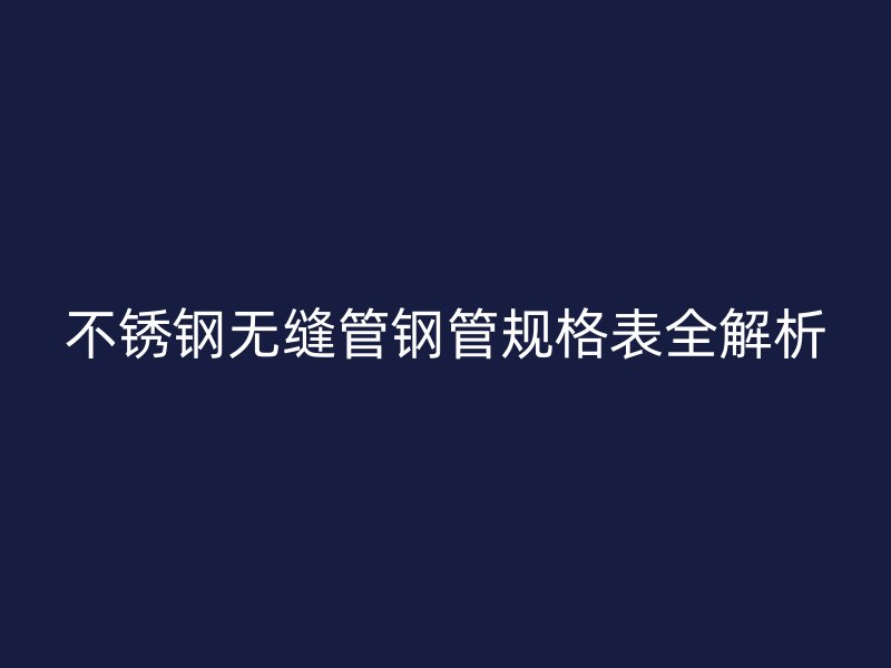 欧冠中文官网无缝管钢管规格表全解析