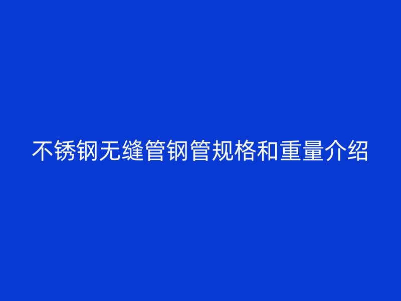 欧冠中文官网无缝管钢管规格和重量介绍