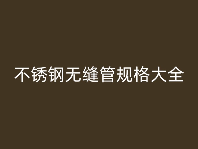 欧冠中文官网无缝管规格大全