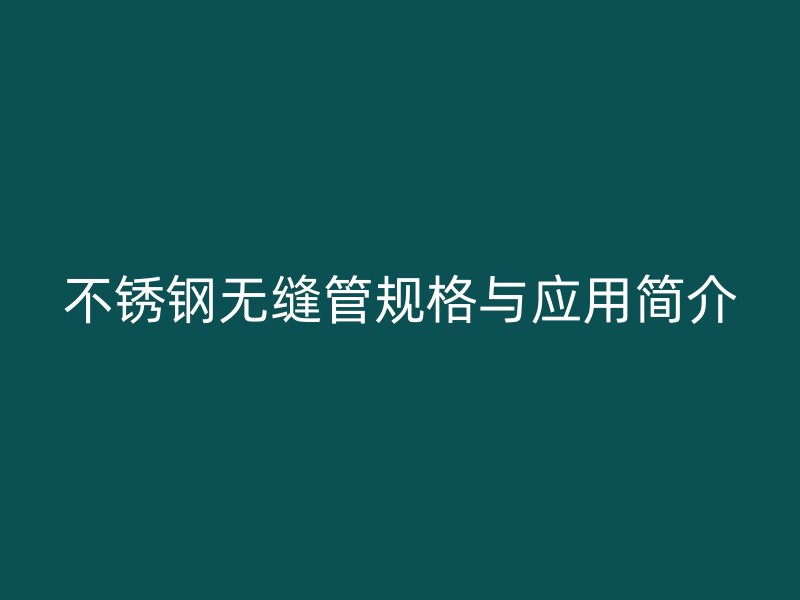 欧冠中文官网无缝管规格与应用简介
