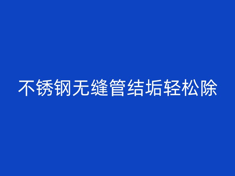 欧冠中文官网无缝管结垢轻松除