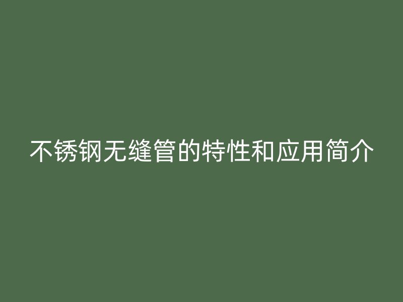 欧冠中文官网无缝管的特性和应用简介