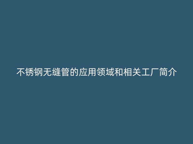 欧冠中文官网无缝管的应用领域和相关工厂简介