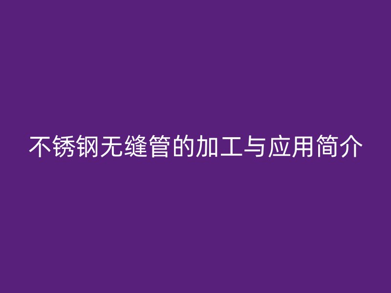 欧冠中文官网无缝管的加工与应用简介