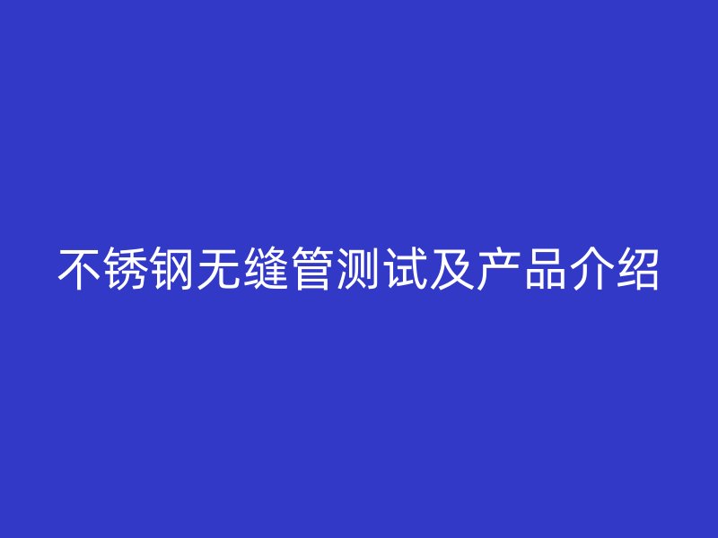 欧冠中文官网无缝管测试及产品介绍