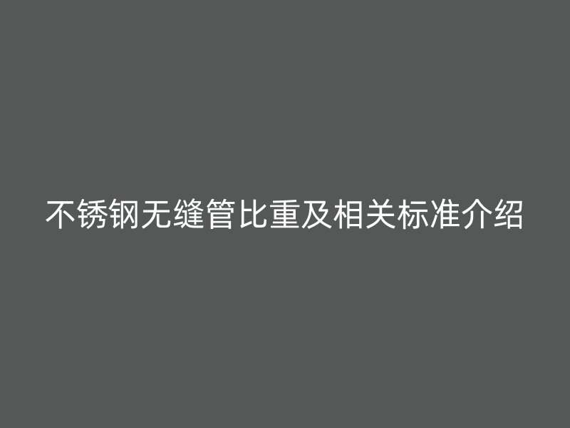 欧冠中文官网无缝管比重及相关标准介绍