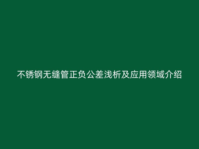 欧冠中文官网无缝管正负公差浅析及应用领域介绍