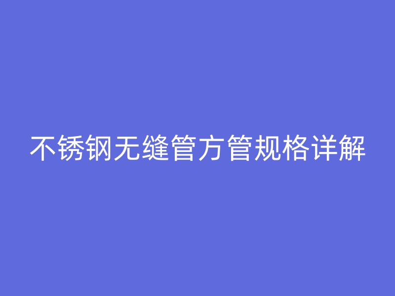 欧冠中文官网无缝管方管规格详解
