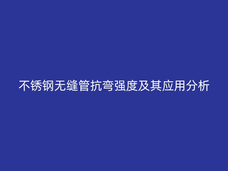 欧冠中文官网无缝管抗弯强度及其应用分析