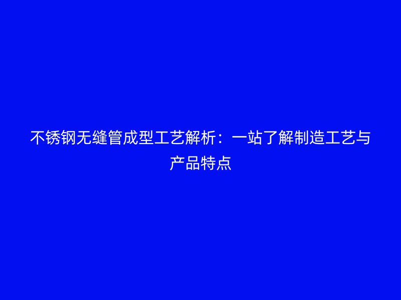 欧冠中文官网无缝管成型工艺解析：一站了解制造工艺与产品特点