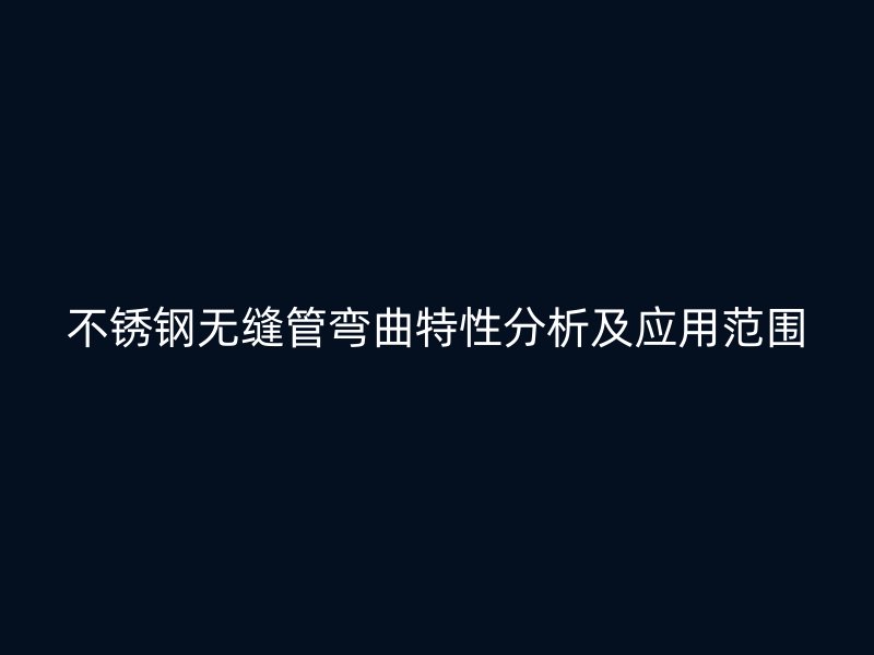 欧冠中文官网无缝管弯曲特性分析及应用范围