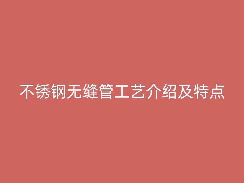 欧冠中文官网无缝管工艺介绍及特点
