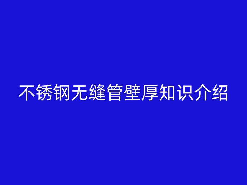 欧冠中文官网无缝管壁厚知识介绍