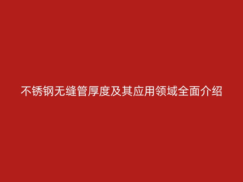 欧冠中文官网无缝管厚度及其应用领域全面介绍
