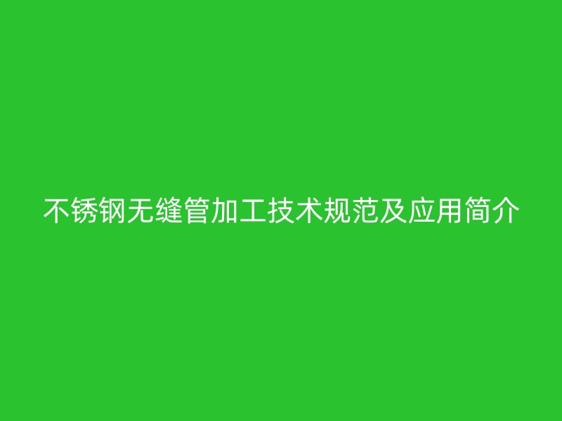 欧冠中文官网无缝管加工技术规范及应用简介