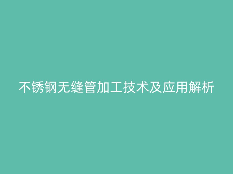 欧冠中文官网无缝管加工技术及应用解析