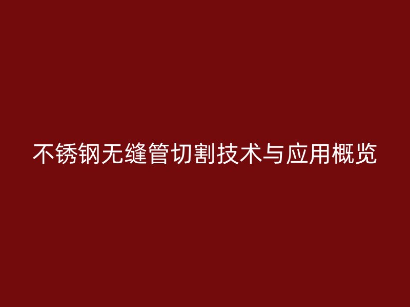 欧冠中文官网无缝管切割技术与应用概览