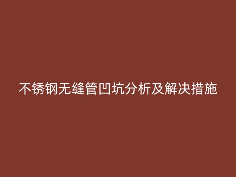 欧冠中文官网无缝管凹坑分析及解决措施