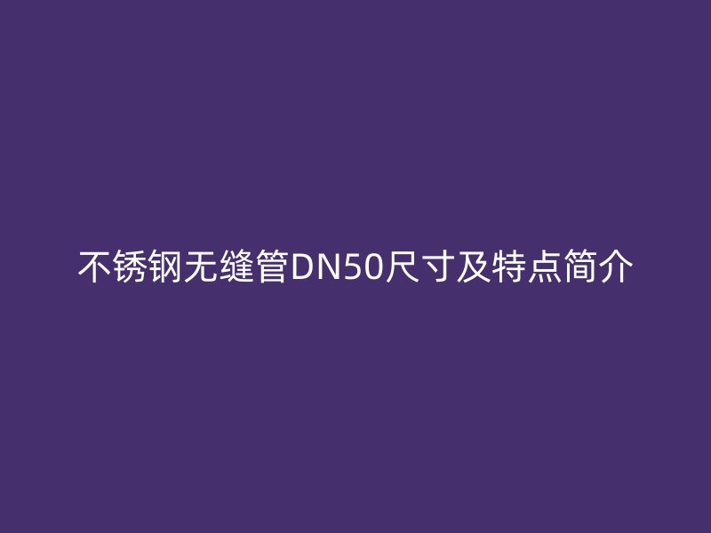欧冠中文官网无缝管DN50尺寸及特点简介