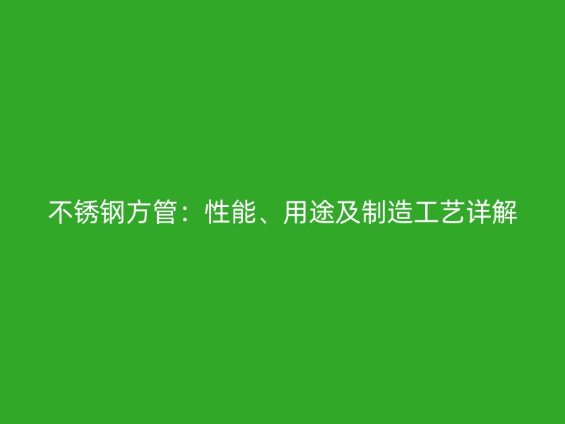 欧冠中文官网方管:性能、用途及制造工艺详解
