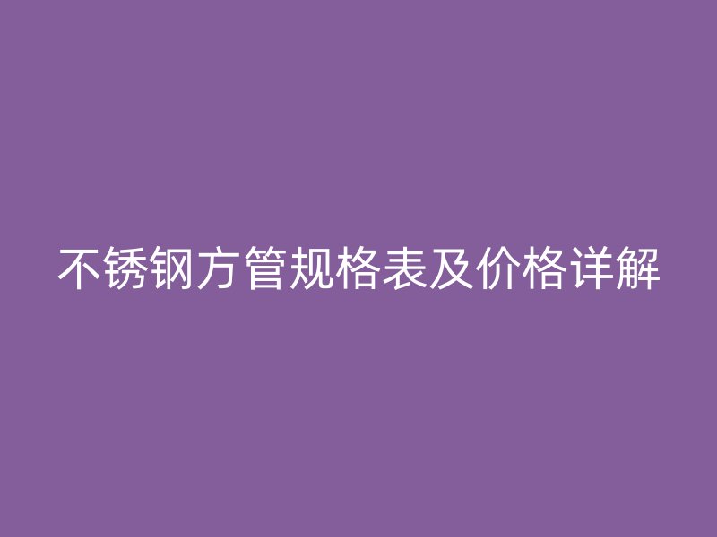 欧冠中文官网方管规格表及价格详解