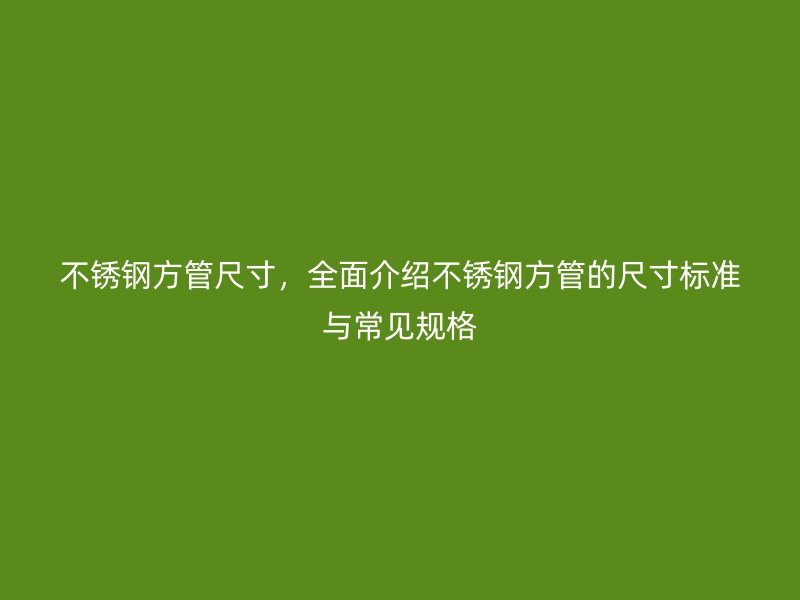 欧冠中文官网方管尺寸,全面介绍欧冠中文官网方管的尺寸标准与常见规格