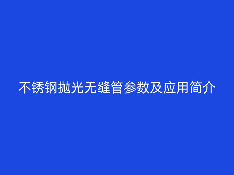 欧冠中文官网抛光无缝管参数及应用简介