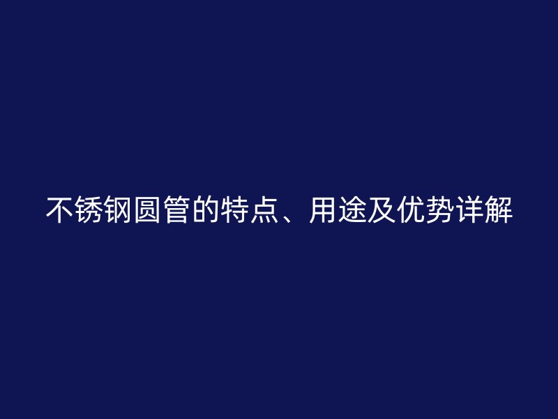 欧冠中文官网圆管的特点、用途及优势详解