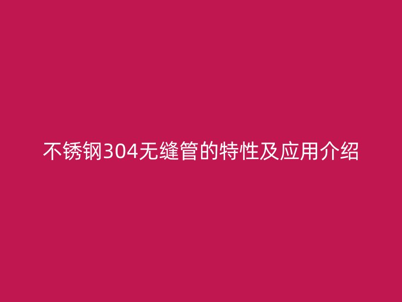 欧冠中文官网304无缝管的特性及应用介绍