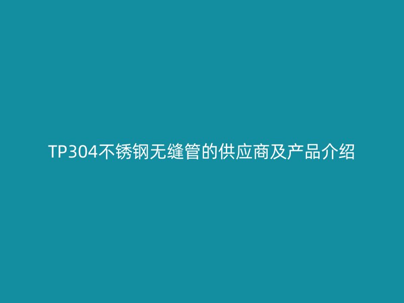 TP304欧冠中文官网无缝管的供应商及产品介绍