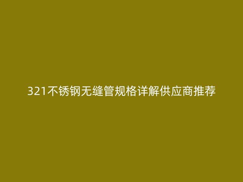 321欧冠中文官网无缝管规格详解供应商推荐