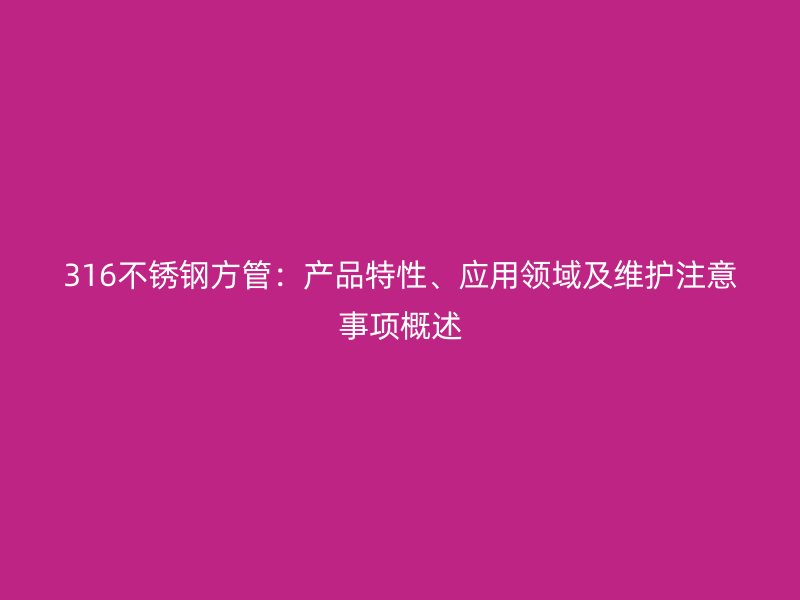 316欧冠中文官网方管：产品特性、应用领域及维护注意事项概述