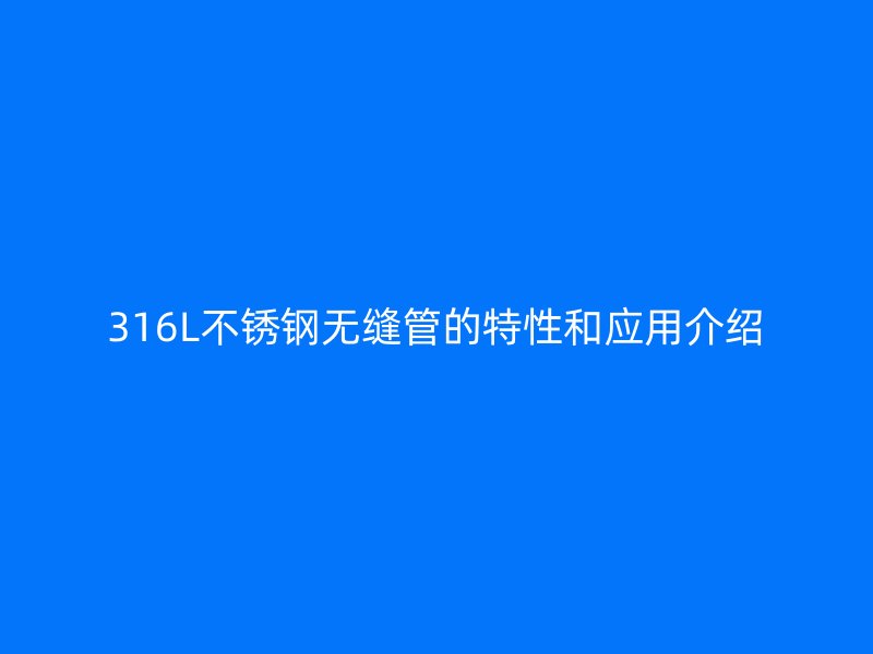 316L欧冠中文官网无缝管的特性和应用介绍