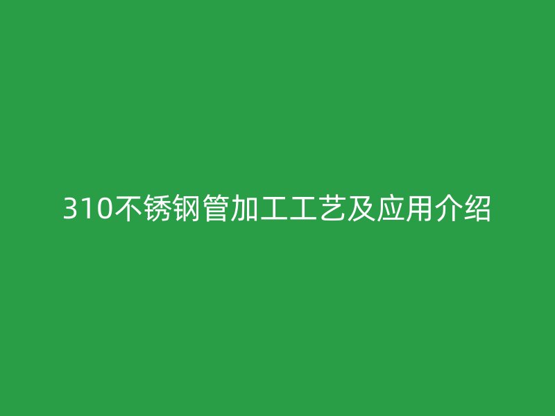 310欧冠中文官网管加工工艺及应用介绍