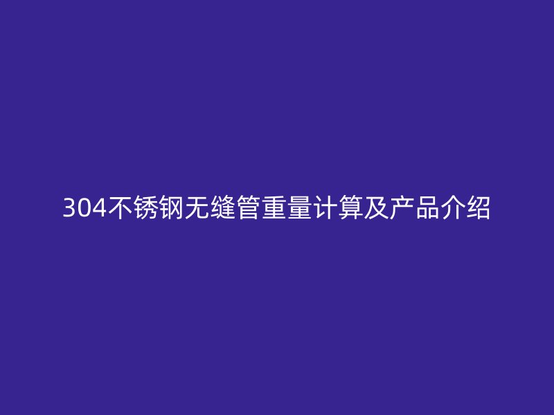 304欧冠中文官网无缝管重量计算及产品介绍