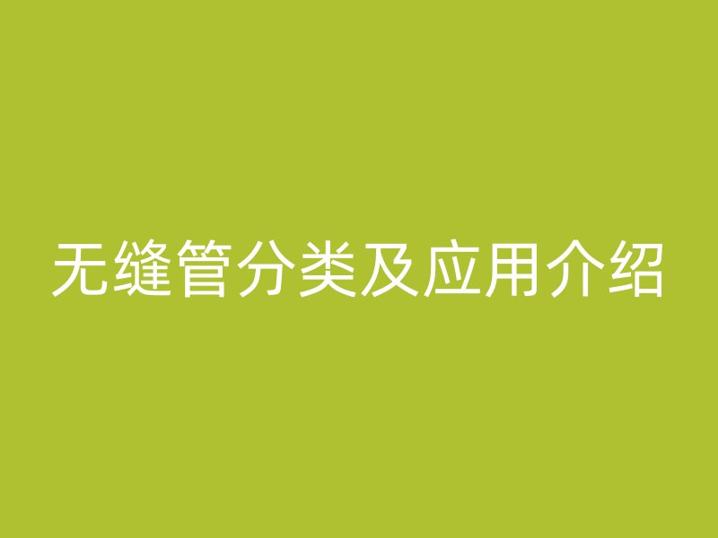 无缝管分类及应用介绍