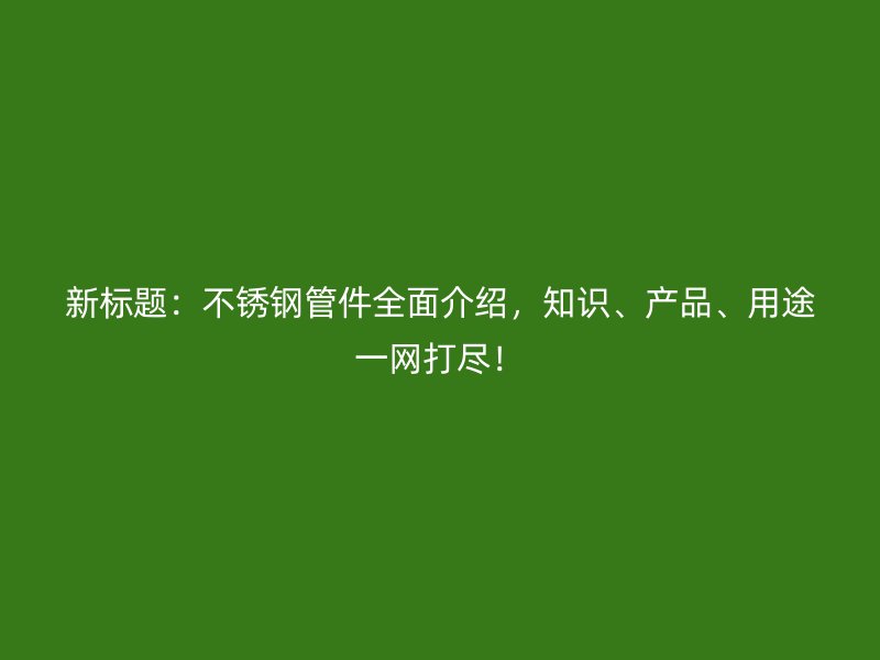 新标题：欧冠中文官网管件全面介绍，知识、产品、用途一网打尽！