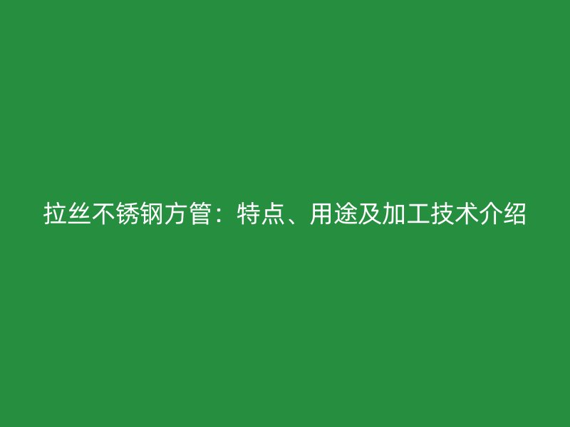 拉丝欧冠中文官网方管：特点、用途及加工技术介绍