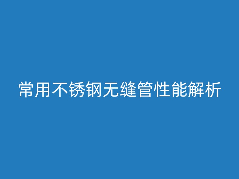 常用欧冠中文官网无缝管性能解析