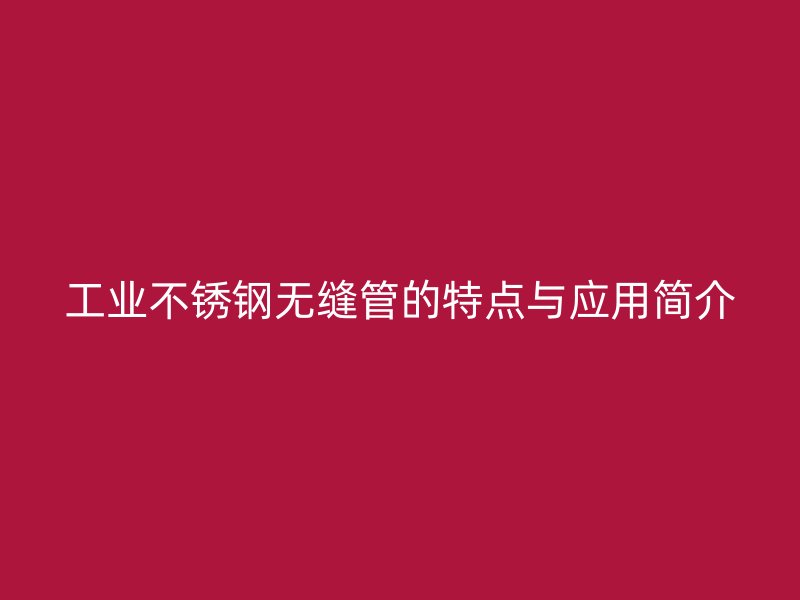 工业欧冠中文官网无缝管的特点与应用简介