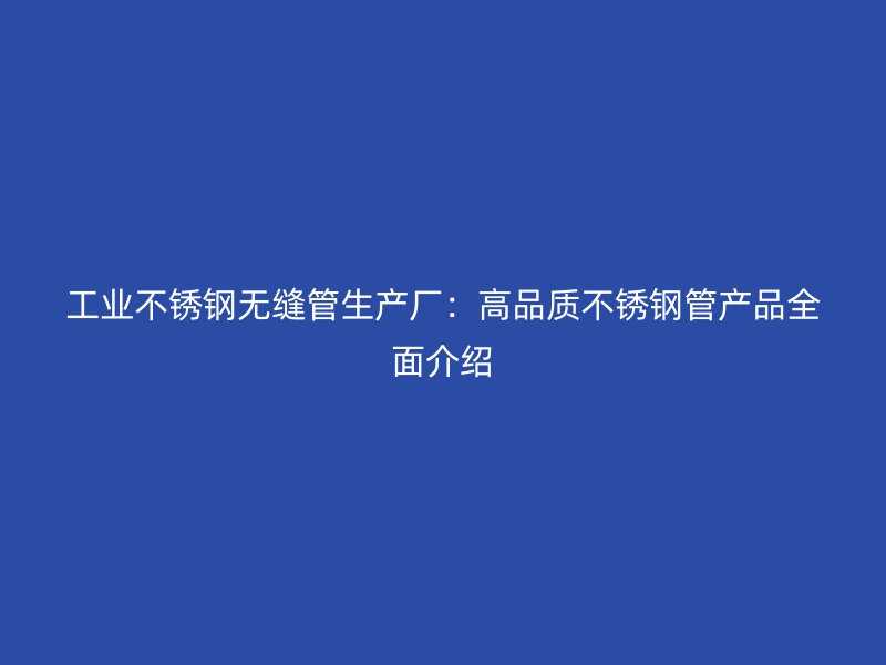 工业欧冠中文官网无缝管生产厂：高品质欧冠中文官网管产品全面介绍