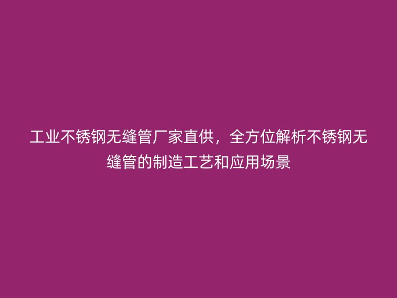 工业欧冠中文官网无缝管厂家直供，全方位解析欧冠中文官网无缝管的制造工艺和应用场景