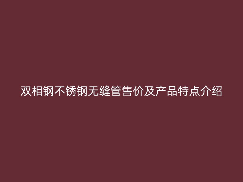 双相钢欧冠中文官网无缝管售价及产品特点介绍