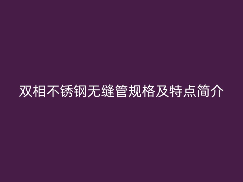 双相欧冠中文官网无缝管规格及特点简介