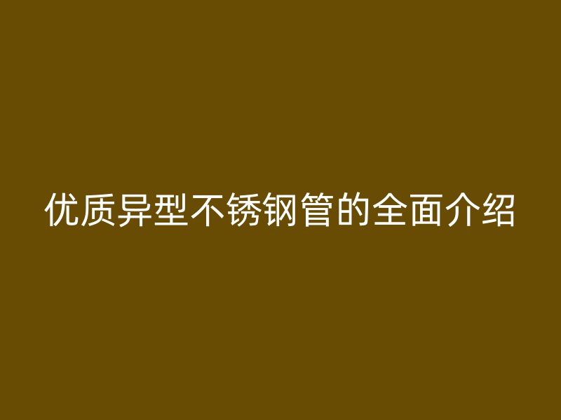优质异型欧冠中文官网管的全面介绍