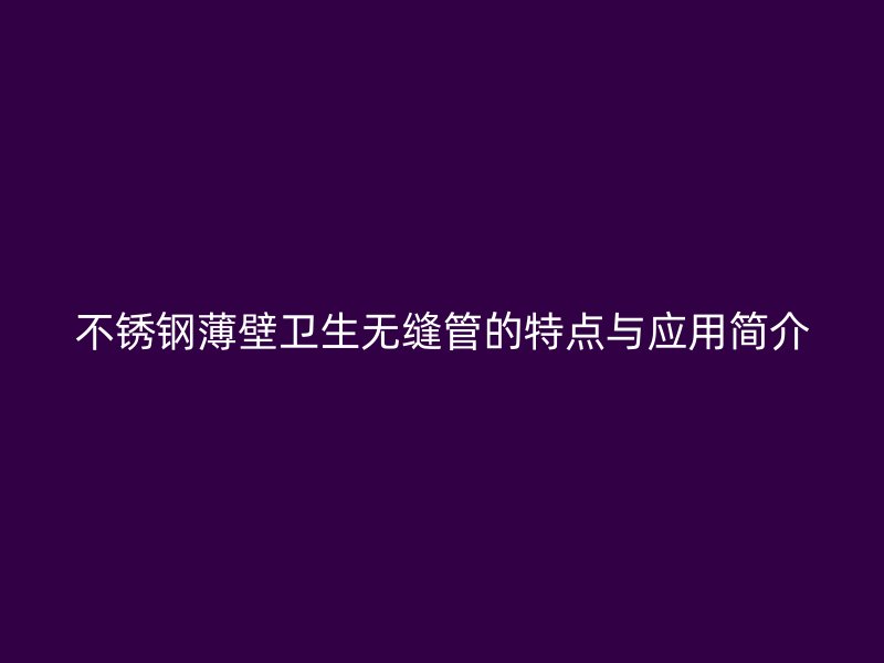 欧冠中文官网薄壁卫生无缝管的特点与应用简介