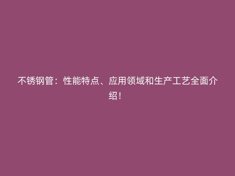 欧冠中文官网管：性能特点、应用领域和生产工艺全面介绍！